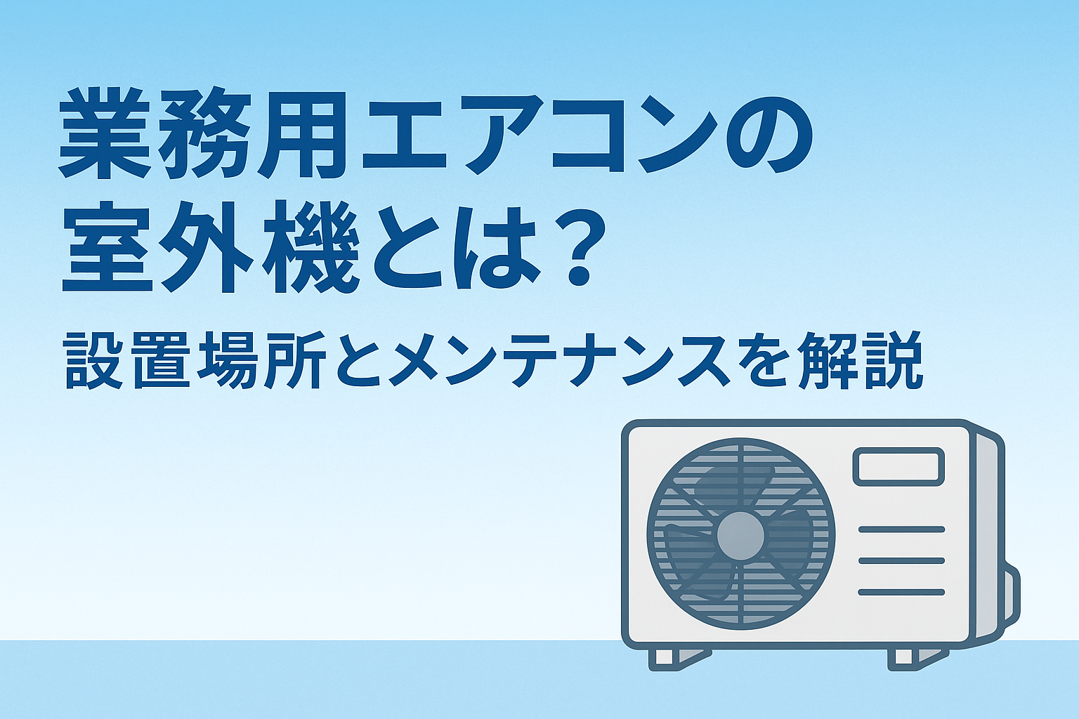 業務用エアコンの室外機とは？設置場所からメンテナンス方法まで解説