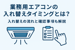 業務用エアコンの入れ替えタイミングとは？入れ替えの流れと確認事項も解説
