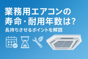 業務用エアコンの寿命や耐用年数は？長持ちさせるポイントを解説