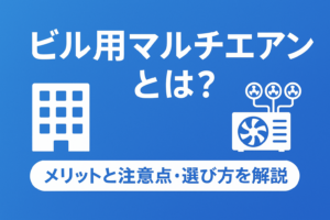 ビル用マルチエアコンとは？メリットと注意点・選び方を解説