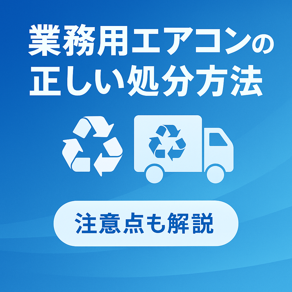 業務用エアコンの正しい処分方法と注意点を解説！