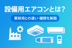 設備用エアコンとは？業務用エアコンとの違いや種類も解説