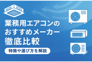 業務用エアコンのおすすめメーカーを徹底比較！特徴や選び方を解説