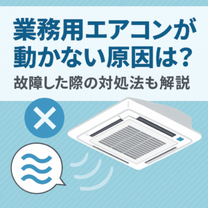 業務用エアコンが動かない原因は？故障した際の対処法も解説