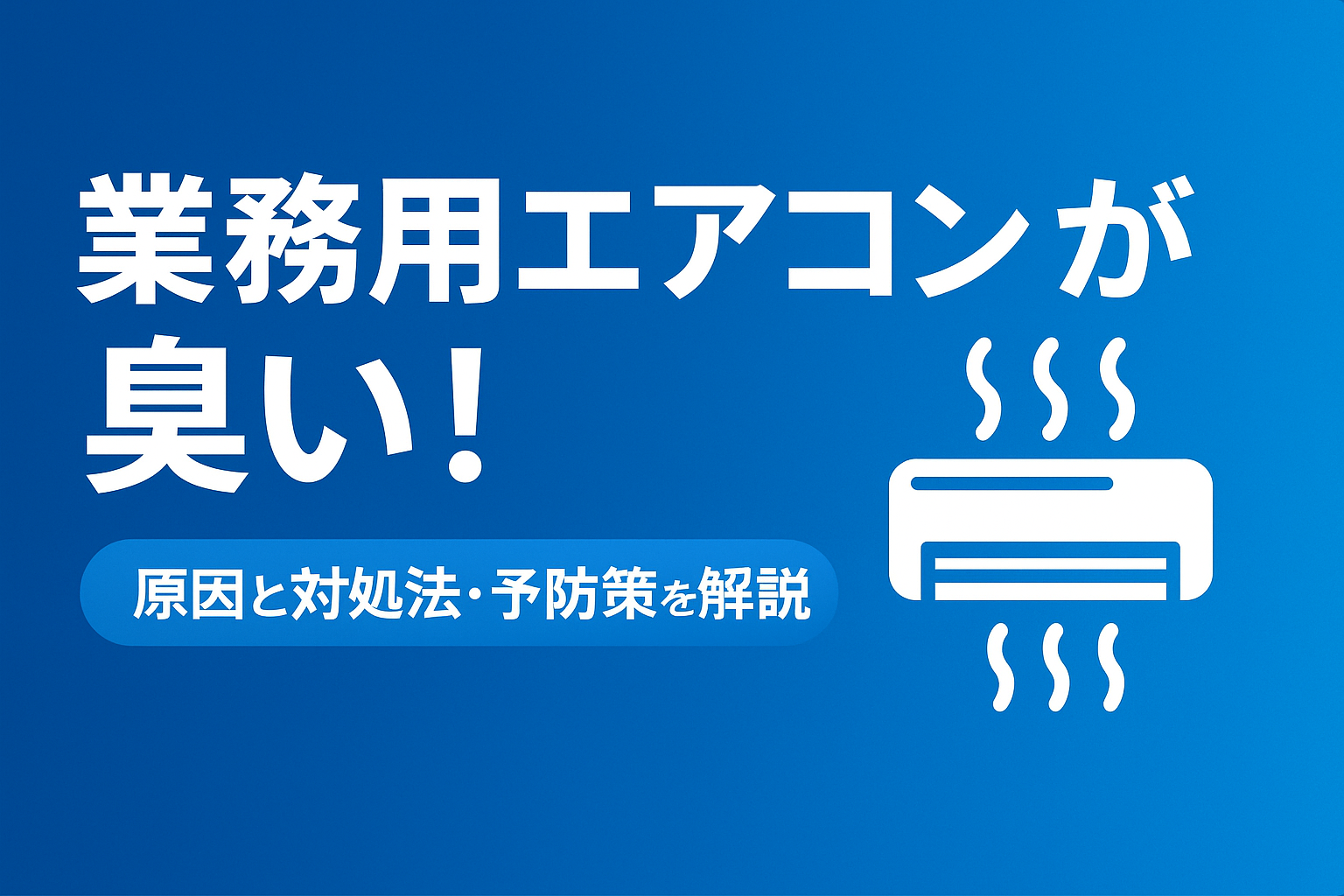 業務用エアコンが臭い！原因と対処法・予防策を解説