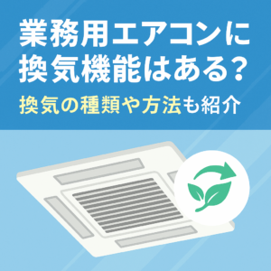 業務用エアコンに換気機能はある？換気の種類や方法も紹介