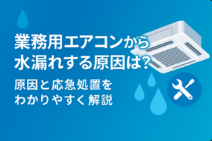 業務用エアコンから水漏れする原因は？応急処置の方法も解説
