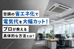 空調の省エネ化で電気代を大幅カット！プロが教える具体的な方法とは？